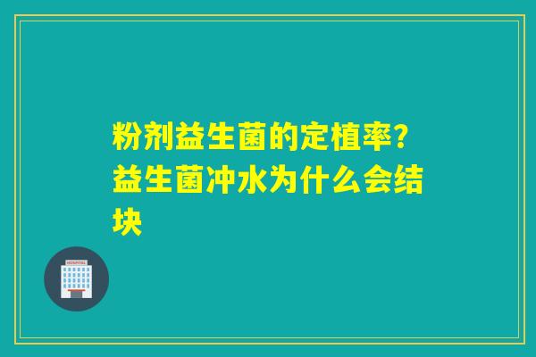 粉剂益生菌的定植率？益生菌冲水为什么会结块