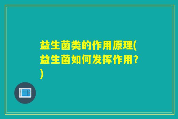 益生菌类的作用原理(益生菌如何发挥作用？)