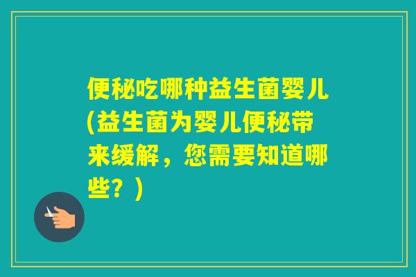 吃哪种益生菌婴儿(益生菌为婴儿带来缓解，您需要知道哪些？)