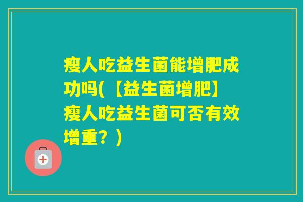 瘦人吃益生菌能增肥成功吗(【益生菌增肥】瘦人吃益生菌可否有效增重？)