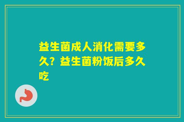 益生菌成人消化需要多久？益生菌粉饭后多久吃