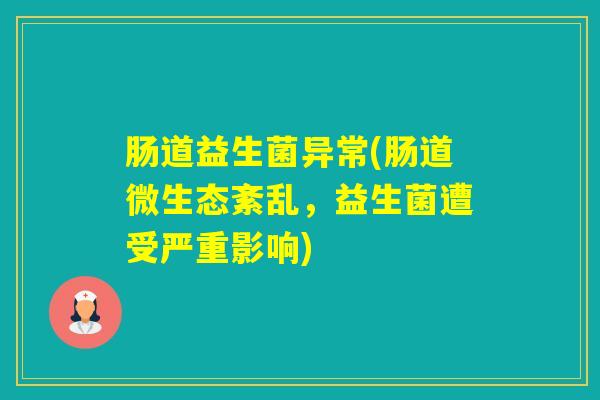 肠道益生菌异常(肠道微生态紊乱，益生菌遭受严重影响)
