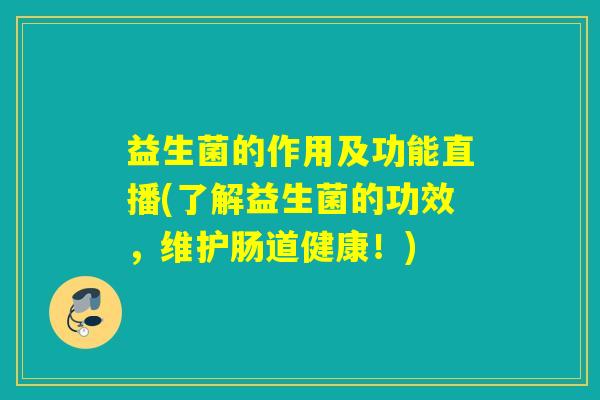 益生菌的作用及功能直播(了解益生菌的功效，维护肠道健康！)