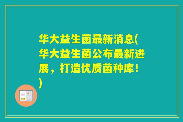 华大益生菌新消息(华大益生菌公布新进展，打造优质菌种库！)