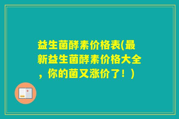 益生菌酵素价格表(新益生菌酵素价格大全，你的菌又涨价了！)