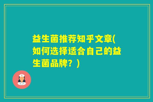 益生菌推荐知乎文章(如何选择适合自己的益生菌品牌？)