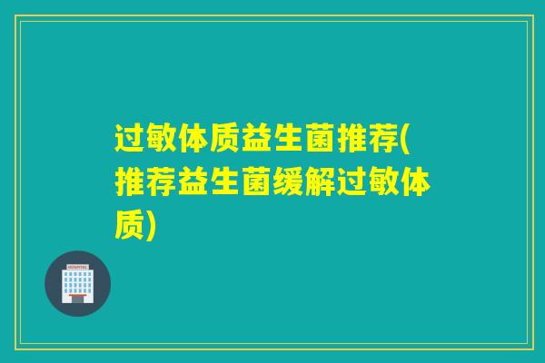 体质益生菌推荐(推荐益生菌缓解体质)
