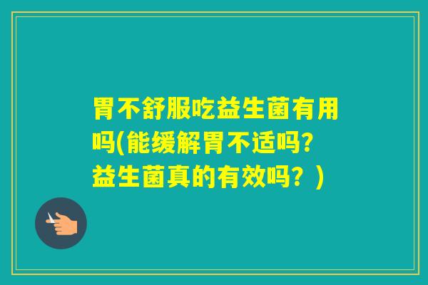 胃不舒服吃益生菌有用吗(能缓解胃不适吗？益生菌真的有效吗？)