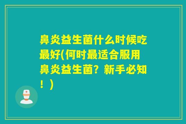 益生菌什么时候吃好(何时适合服用益生菌？新手必知！)