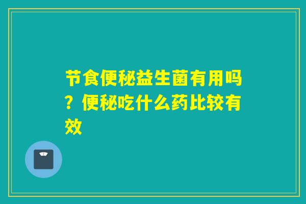 节食益生菌有用吗？吃什么药比较有效