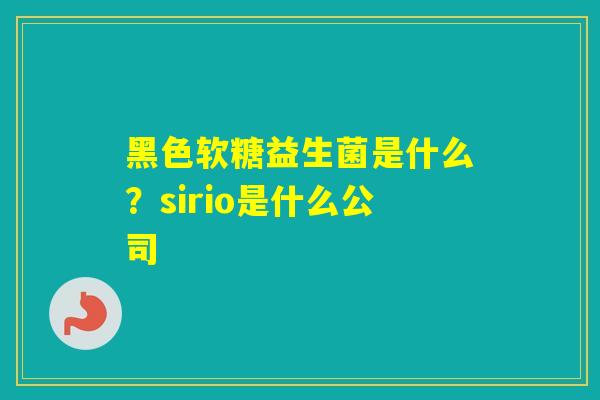 黑色软糖益生菌是什么？sirio是什么公司