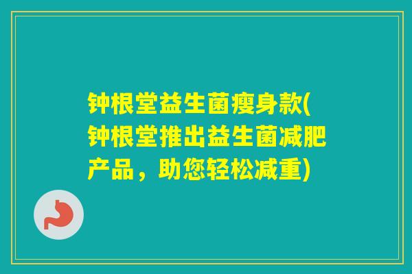 钟根堂益生菌瘦身款(钟根堂推出益生菌产品，助您轻松减重)