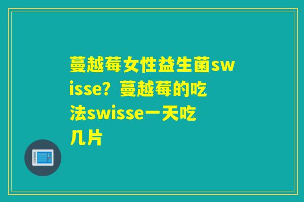 蔓越莓女性益生菌swisse？蔓越莓的吃法swisse一天吃几片
