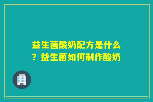 益生菌酸奶配方是什么？益生菌如何制作酸奶