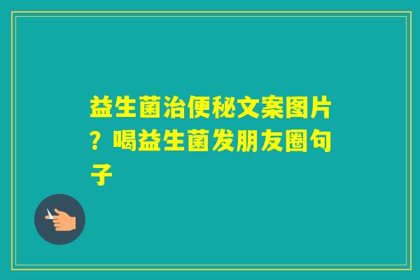 益生菌文案图片？喝益生菌发朋友圈句子