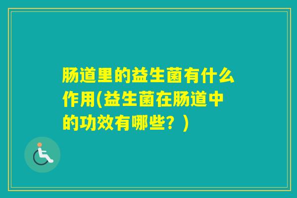 肠道里的益生菌有什么作用(益生菌在肠道中的功效有哪些？)