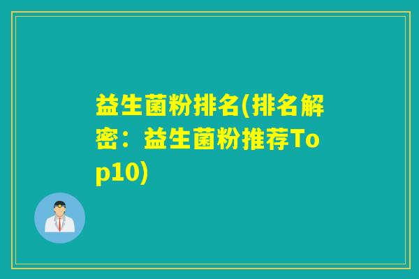 益生菌粉排名(排名解密:益生菌粉推荐Top10) 益生菌粉排名(排名解密:益生菌粉推荐Top10)