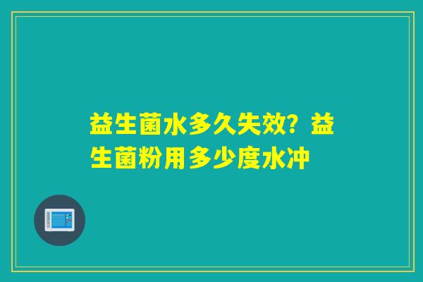 益生菌水多久失效？益生菌粉用多少度水冲