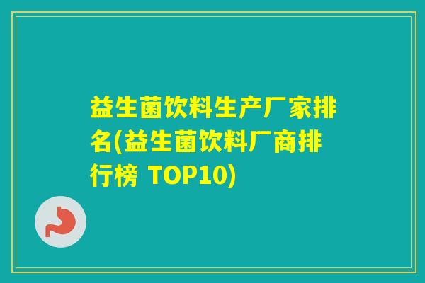 益生菌饮料生产厂家排名(益生菌饮料厂商排行榜 TOP10)