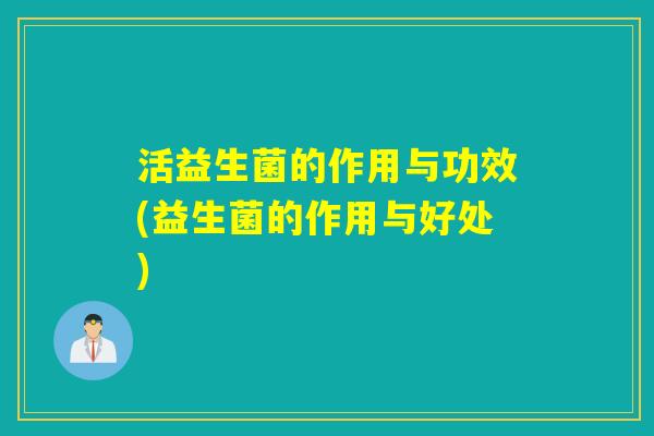 活益生菌的作用与功效(益生菌的作用与好处)