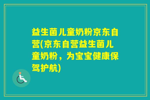 益生菌儿童奶粉京东自营(京东自营益生菌儿童奶粉，为宝宝健康保驾护航)