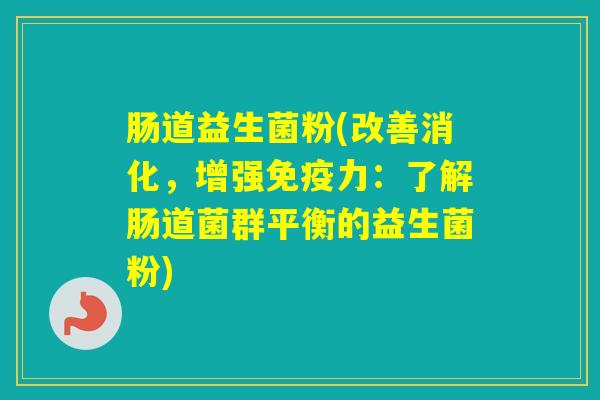 肠道益生菌粉(改善消化,增强力:了解肠道菌群平衡的益生菌粉) 肠道益生菌粉(改善消化,增强力:了解肠道菌群平衡的益生菌粉)
