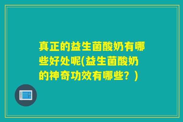 真正的益生菌酸奶有哪些好处呢(益生菌酸奶的神奇功效有哪些？)