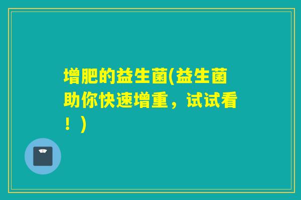 增肥的益生菌(益生菌助你快速增重，试试看！)