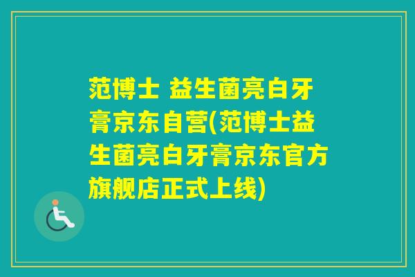 范博士 益生菌亮白牙膏京东自营(范博士益生菌亮白牙膏京东官方旗舰店正式上线)