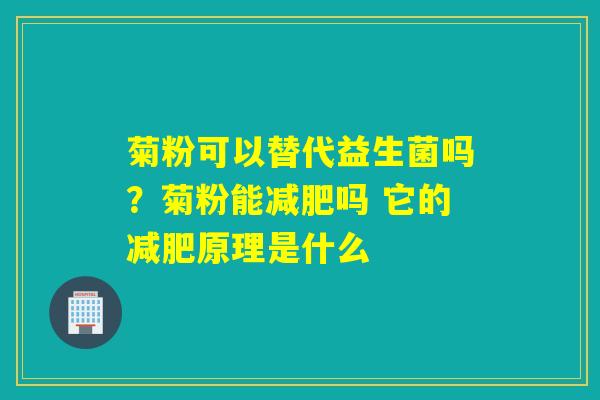 菊粉可以替代益生菌吗？菊粉能吗 它的原理是什么