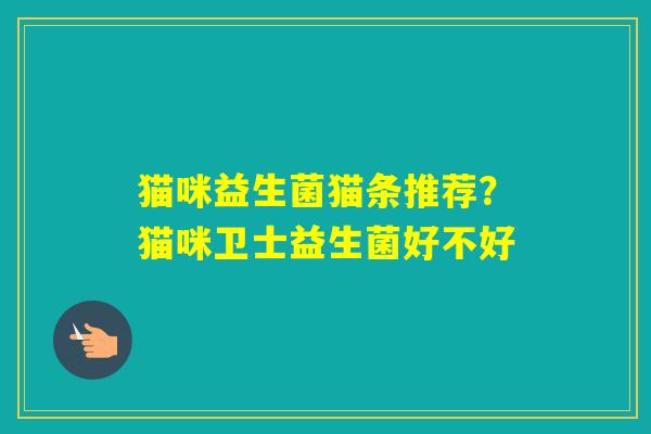 猫咪益生菌猫条推荐？猫咪卫士益生菌好不好