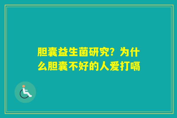 胆囊益生菌研究？为什么胆囊不好的人爱打嗝