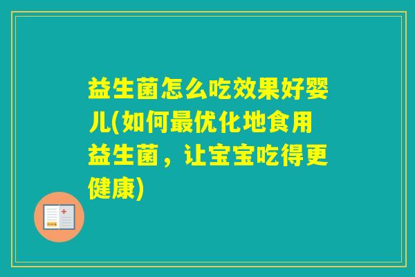 益生菌怎么吃效果好婴儿(如何优化地食用益生菌，让宝宝吃得更健康)