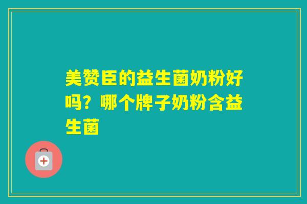美赞臣的益生菌奶粉好吗?哪个牌子奶粉含益生菌 美赞臣的益生菌奶粉好吗?哪个牌子奶粉含益生菌