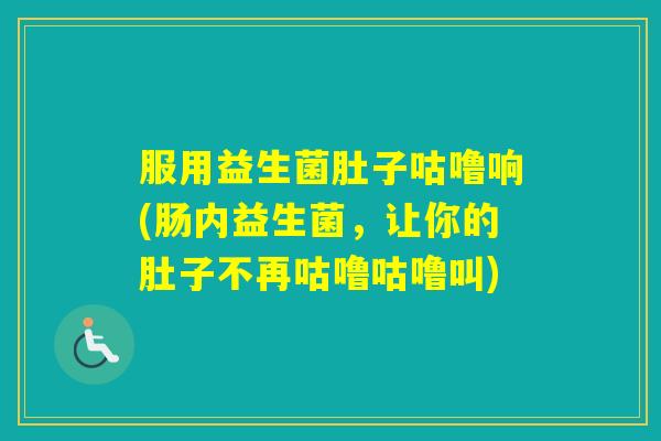 服用益生菌肚子咕噜响(肠内益生菌，让你的肚子不再咕噜咕噜叫)