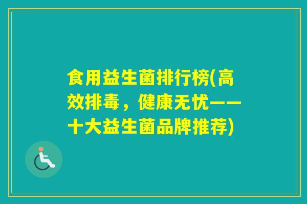 食用益生菌排行榜(高效，健康无忧——十大益生菌品牌推荐)