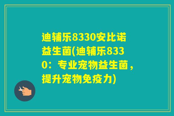 迪辅乐8330安比诺益生菌(迪辅乐8330：专业宠物益生菌，提升宠物力)