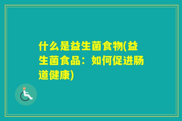 什么是益生菌食物(益生菌食品：如何促进肠道健康)