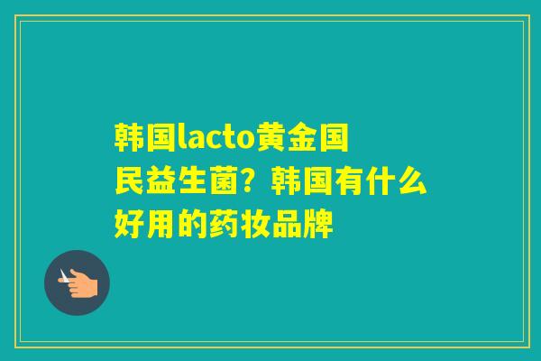 韩国lacto黄金国民益生菌？韩国有什么好用的药妆品牌