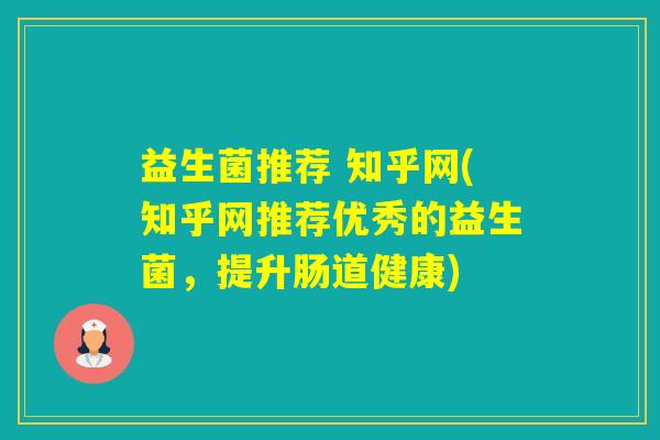 益生菌推荐 知乎网(知乎网推荐优秀的益生菌，提升肠道健康)