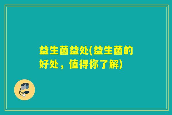 益生菌益处(益生菌的好处，值得你了解)