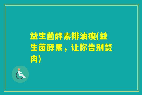 益生菌酵素排油瘦(益生菌酵素，让你告别赘肉)