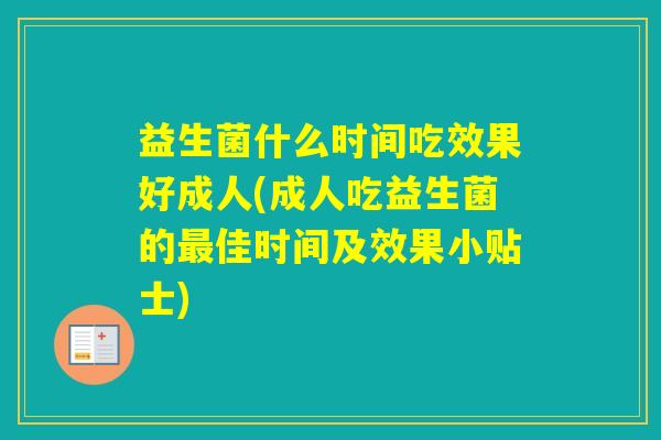 益生菌什么时间吃效果好成人(成人吃益生菌的佳时间及效果小贴士)