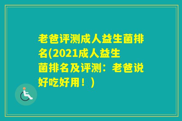 老爸评测成人益生菌排名(2021成人益生菌排名及评测：老爸说好吃好用！)