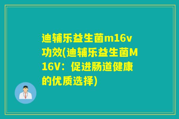 迪辅乐益生菌m16v功效(迪辅乐益生菌M16V：促进肠道健康的优质选择)