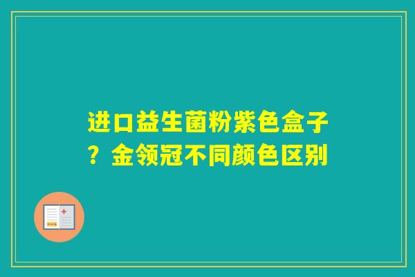 进口益生菌粉紫色盒子？金领冠不同颜色区别