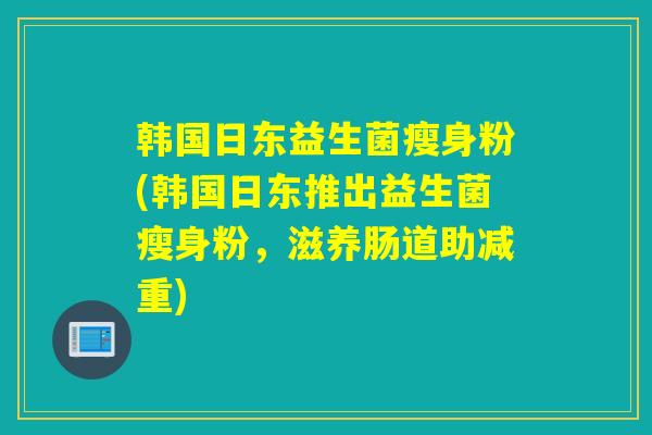 韩国日东益生菌瘦身粉(韩国日东推出益生菌瘦身粉，滋养肠道助减重)
