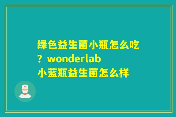 绿色益生菌小瓶怎么吃？wonderlab小蓝瓶益生菌怎么样
