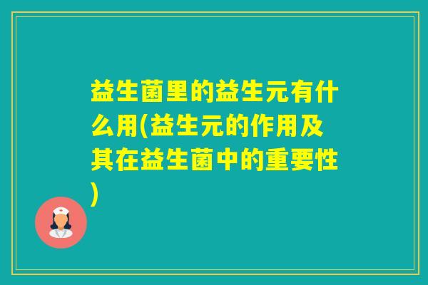 益生菌里的益生元有什么用(益生元的作用及其在益生菌中的重要性)