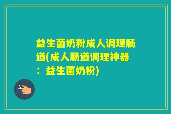 益生菌奶粉成人调理肠道(成人肠道调理神器：益生菌奶粉)